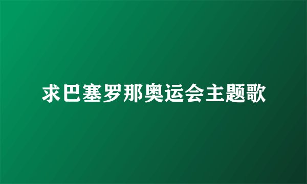 求巴塞罗那奥运会主题歌