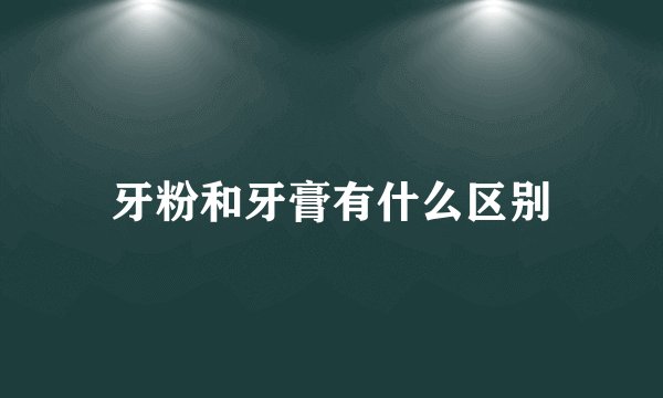 牙粉和牙膏有什么区别