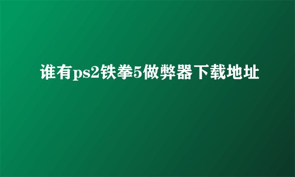 谁有ps2铁拳5做弊器下载地址