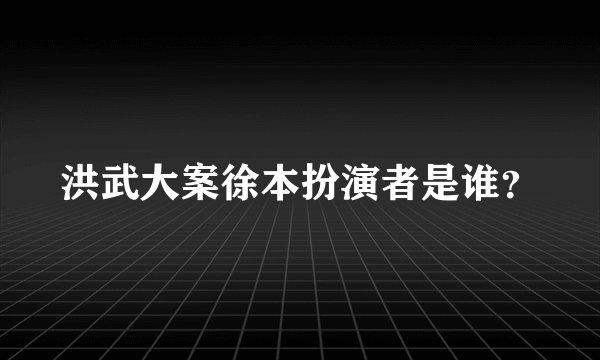 洪武大案徐本扮演者是谁?