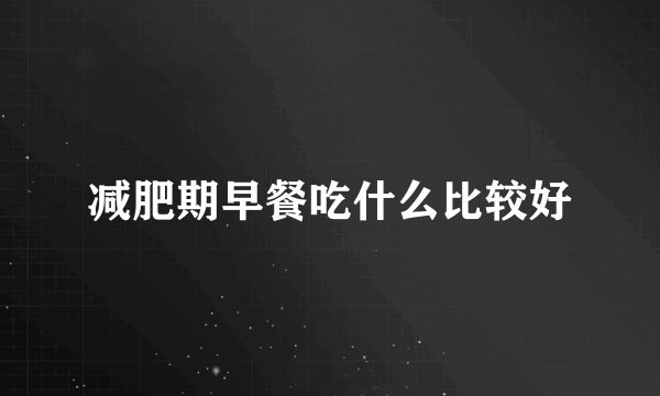 减肥期早餐吃什么比较好