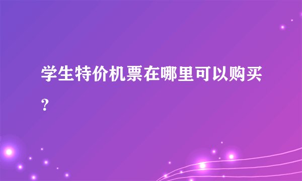 学生特价机票在哪里可以购买？