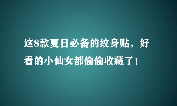 这8款夏日必备的纹身贴，好看的小仙女都偷偷收藏了！