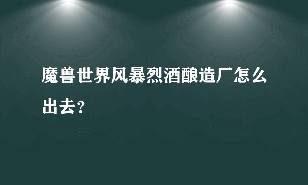 魔兽世界风暴烈酒酿造厂怎么出去？