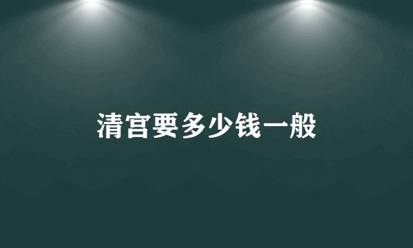 清宫要多少钱一般