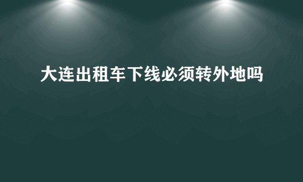 大连出租车下线必须转外地吗