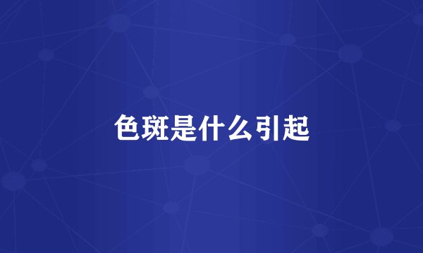 色斑是什么引起