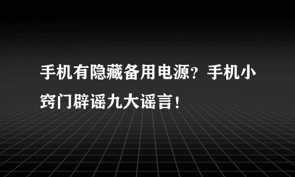 手机有隐藏备用电源？手机小窍门辟谣九大谣言！