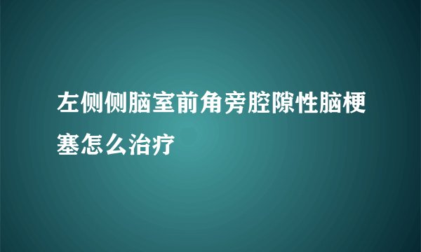 左侧侧脑室前角旁腔隙性脑梗塞怎么治疗
