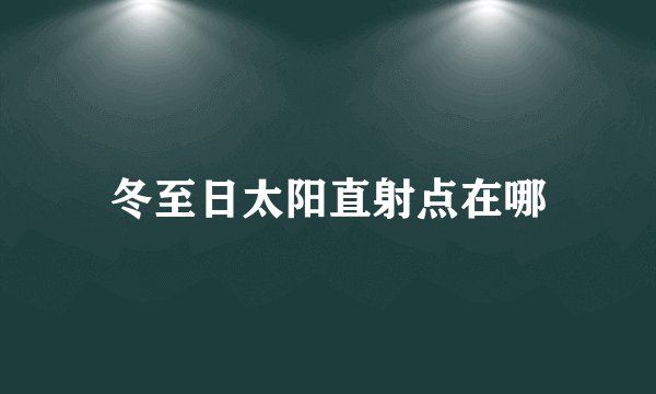 冬至日太阳直射点在哪