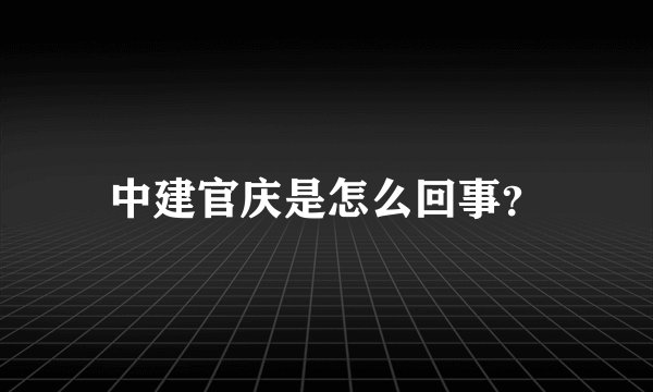 中建官庆是怎么回事？