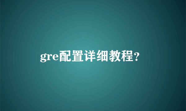 gre配置详细教程？