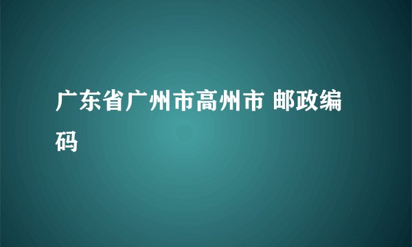 广东省广州市高州市 邮政编码