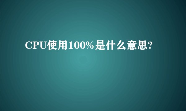 CPU使用100%是什么意思?