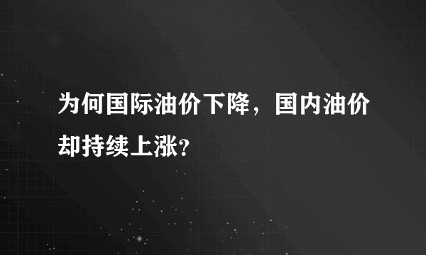 为何国际油价下降，国内油价却持续上涨？