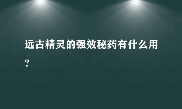 远古精灵的强效秘药有什么用?