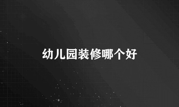 幼儿园装修哪个好