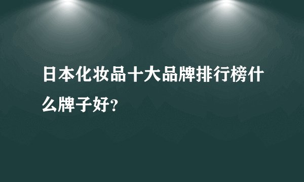 日本化妆品十大品牌排行榜什么牌子好？
