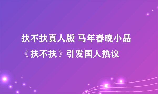 扶不扶真人版 马年春晚小品《扶不扶》引发国人热议