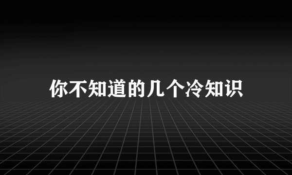 你不知道的几个冷知识