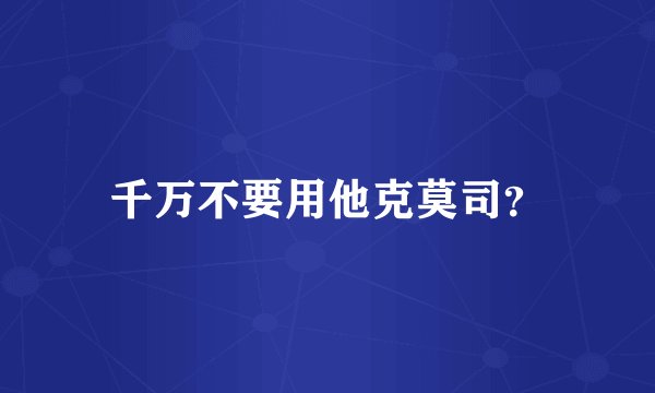 千万不要用他克莫司?