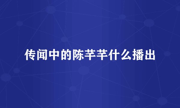 传闻中的陈芊芊什么播出