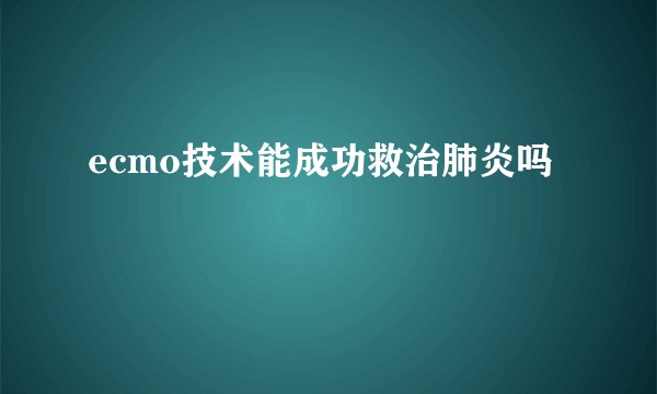 ecmo技术能成功救治肺炎吗