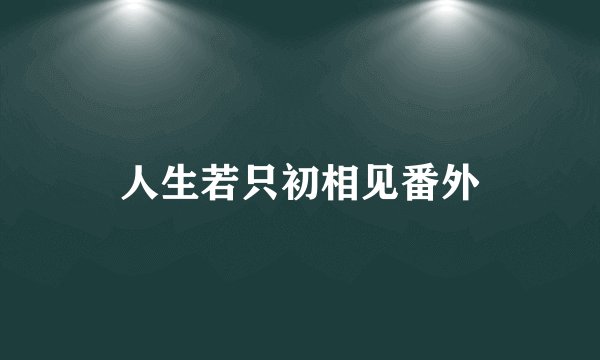 人生若只初相见番外