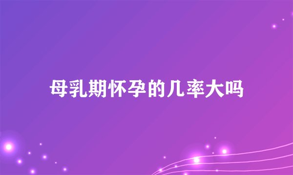 母乳期怀孕的几率大吗