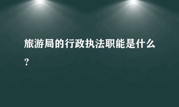 旅游局的行政执法职能是什么?