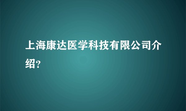 上海康达医学科技有限公司介绍？