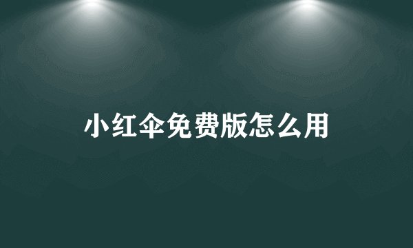 小红伞免费版怎么用