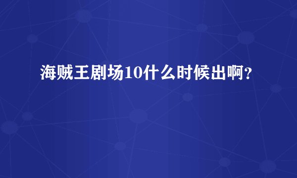 海贼王剧场10什么时候出啊？