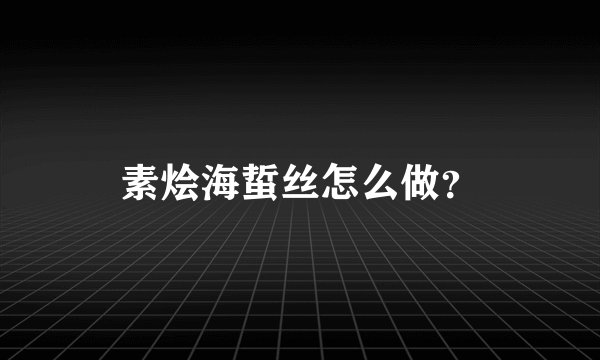 素烩海蜇丝怎么做？