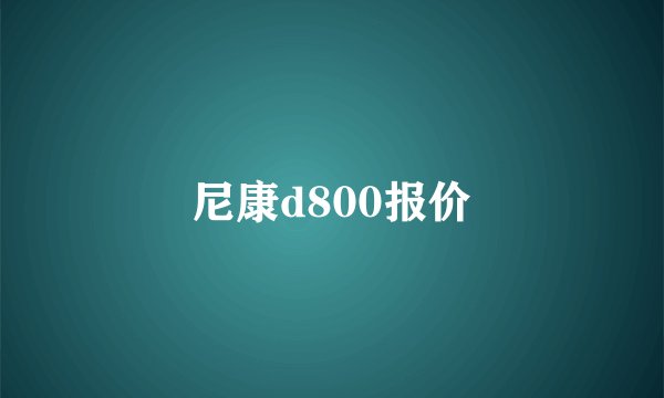 尼康d800报价