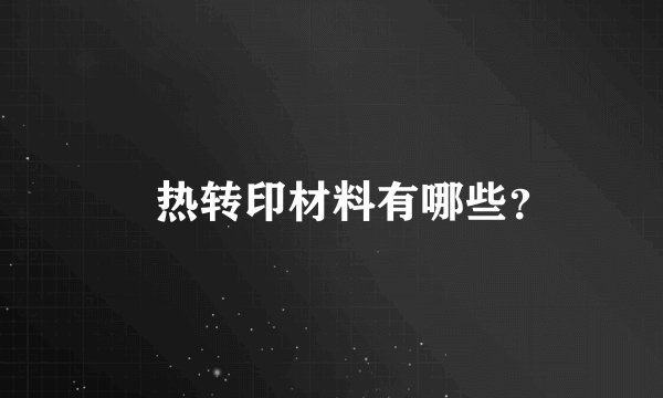 热转印材料有哪些?