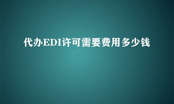 代办EDI许可需要费用多少钱