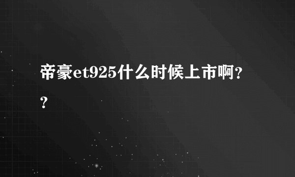 帝豪et925什么时候上市啊？？