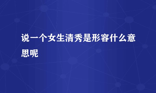 说一个女生清秀是形容什么意思呢