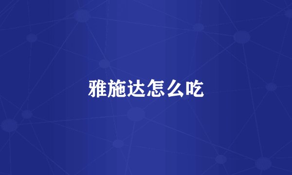 雅施达怎么吃