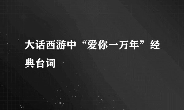 大话西游中“爱你一万年”经典台词