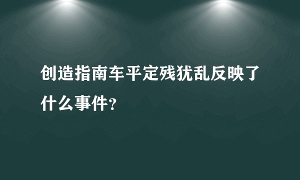 创造指南车平定残犹乱反映了什么事件？