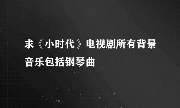 求《小时代》电视剧所有背景音乐包括钢琴曲