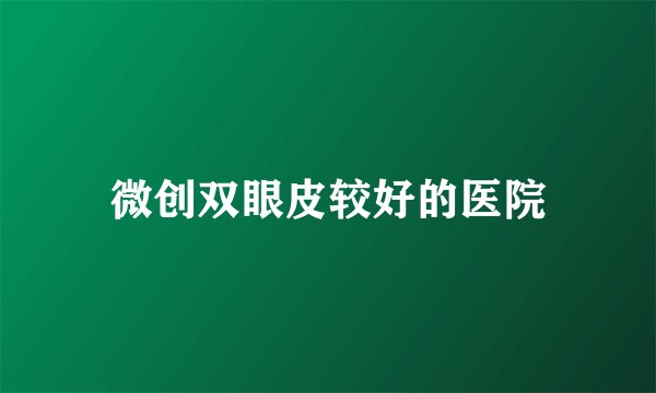 微创双眼皮较好的医院