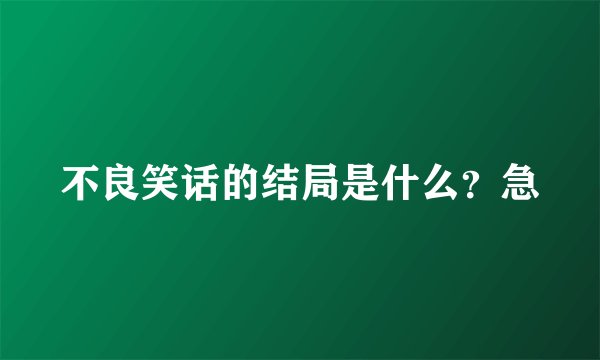 不良笑话的结局是什么？急