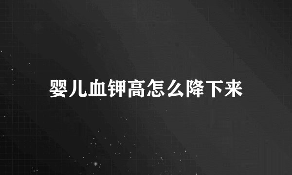 婴儿血钾高怎么降下来