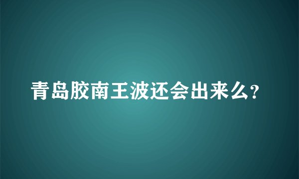 青岛胶南王波还会出来么？