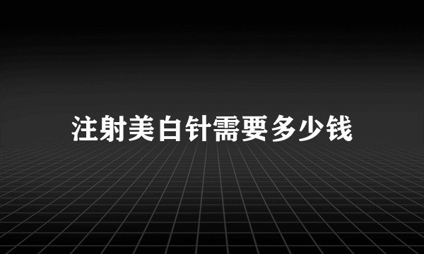 注射美白针需要多少钱