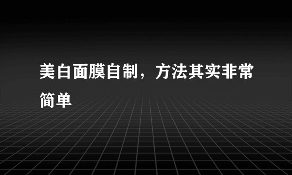 美白面膜自制,方法其实非常简单