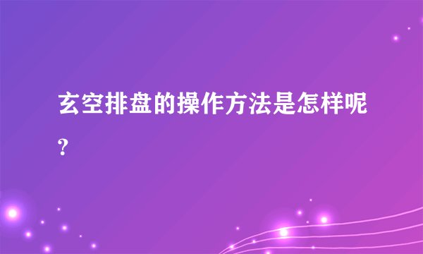 玄空排盘的操作方法是怎样呢？